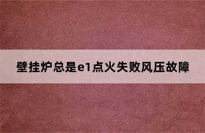 壁挂炉总是e1点火失败风压故障