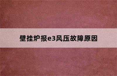 壁挂炉报e3风压故障原因