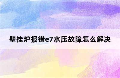 壁挂炉报错e7水压故障怎么解决