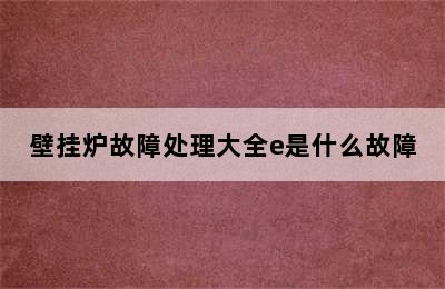 壁挂炉故障处理大全e是什么故障