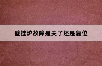 壁挂炉故障是关了还是复位