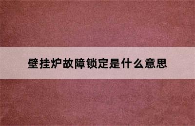 壁挂炉故障锁定是什么意思