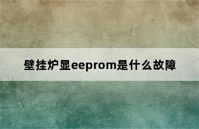 壁挂炉显eeprom是什么故障