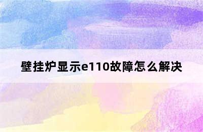 壁挂炉显示e110故障怎么解决