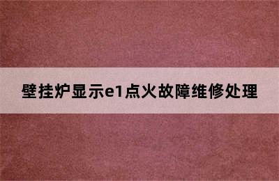 壁挂炉显示e1点火故障维修处理