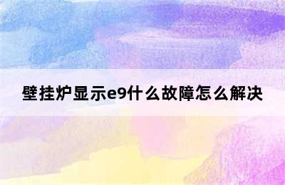 壁挂炉显示e9什么故障怎么解决