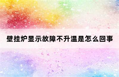 壁挂炉显示故障不升温是怎么回事