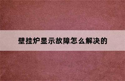 壁挂炉显示故障怎么解决的