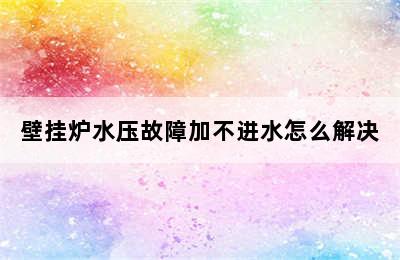 壁挂炉水压故障加不进水怎么解决