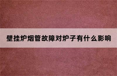 壁挂炉烟管故障对炉子有什么影响