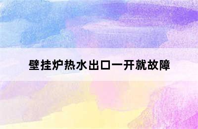 壁挂炉热水出口一开就故障