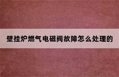 壁挂炉燃气电磁阀故障怎么处理的