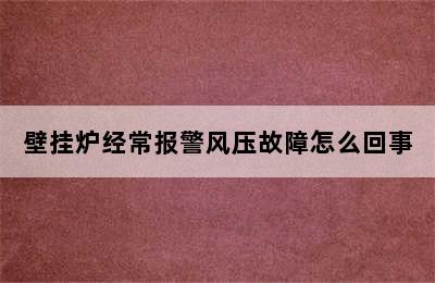 壁挂炉经常报警风压故障怎么回事