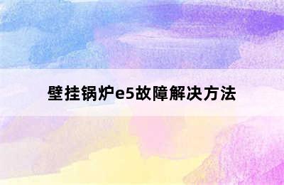 壁挂锅炉e5故障解决方法