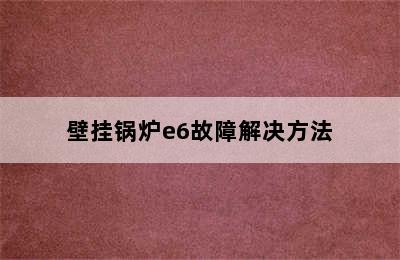 壁挂锅炉e6故障解决方法