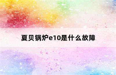 夏贝锅炉e10是什么故障