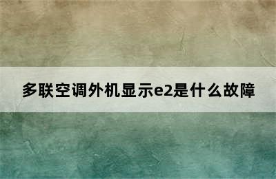 多联空调外机显示e2是什么故障