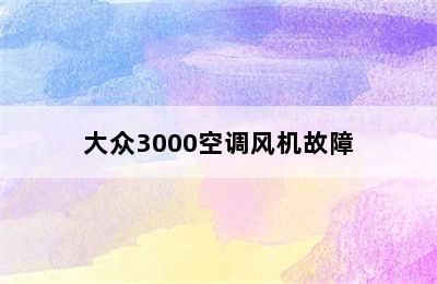 大众3000空调风机故障