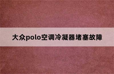 大众polo空调冷凝器堵塞故障