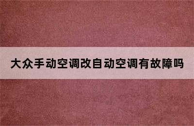 大众手动空调改自动空调有故障吗