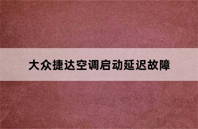 大众捷达空调启动延迟故障