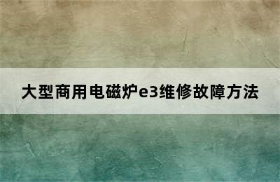 大型商用电磁炉e3维修故障方法