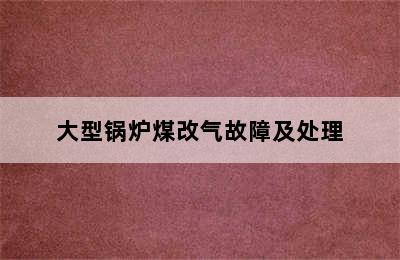 大型锅炉煤改气故障及处理