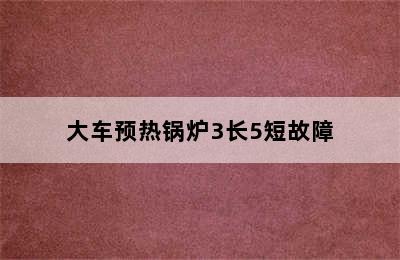 大车预热锅炉3长5短故障