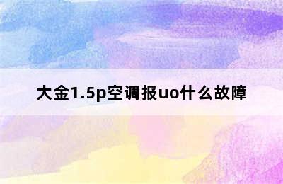 大金1.5p空调报uo什么故障