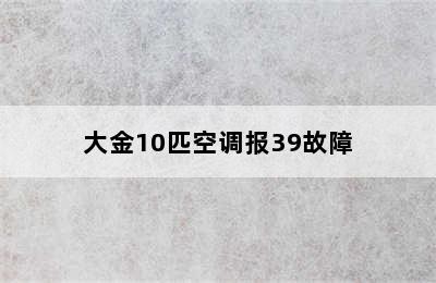 大金10匹空调报39故障