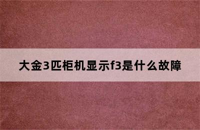 大金3匹柜机显示f3是什么故障