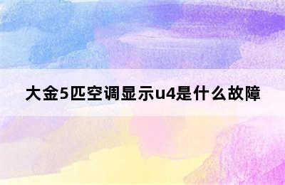 大金5匹空调显示u4是什么故障