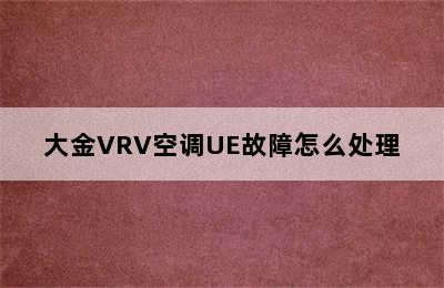 大金VRV空调UE故障怎么处理