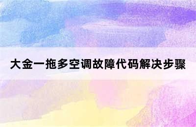 大金一拖多空调故障代码解决步骤