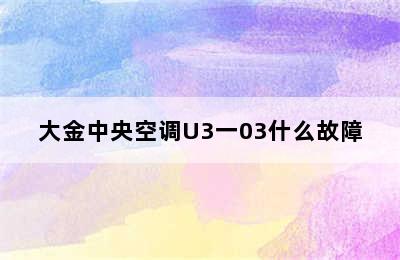 大金中央空调U3一03什么故障