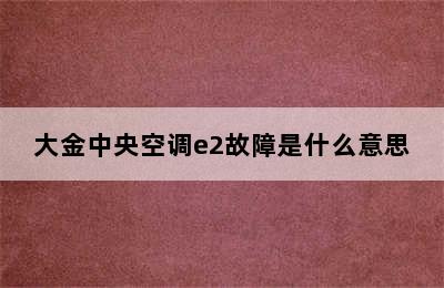 大金中央空调e2故障是什么意思