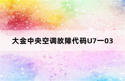 大金中央空调故障代码U7一03