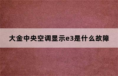 大金中央空调显示e3是什么故障