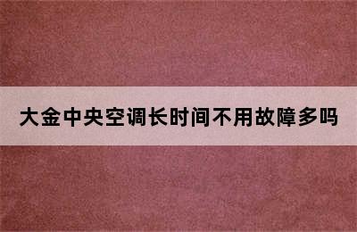 大金中央空调长时间不用故障多吗