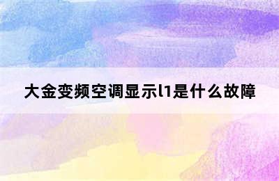 大金变频空调显示l1是什么故障