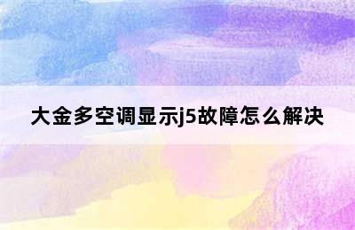 大金多空调显示j5故障怎么解决