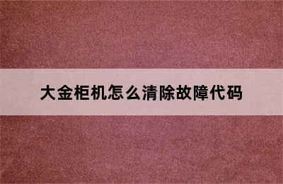 大金柜机怎么清除故障代码