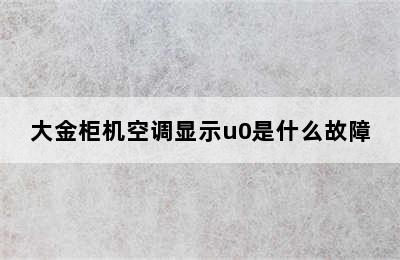 大金柜机空调显示u0是什么故障