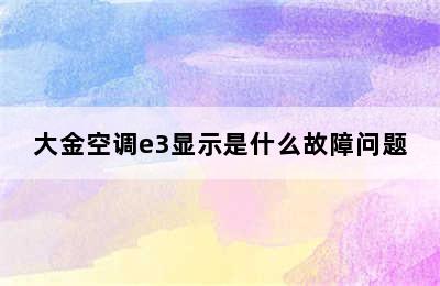 大金空调e3显示是什么故障问题