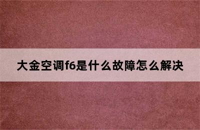 大金空调f6是什么故障怎么解决