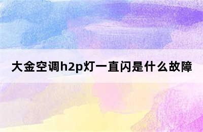 大金空调h2p灯一直闪是什么故障