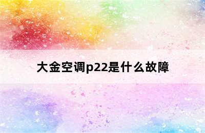 大金空调p22是什么故障