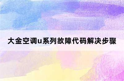 大金空调u系列故障代码解决步骤