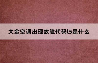 大金空调出现故障代码l5是什么