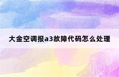 大金空调报a3故障代码怎么处理